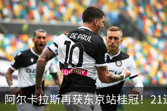 阿尔卡拉斯再获东京站桂冠！21连胜横扫莱赫卡