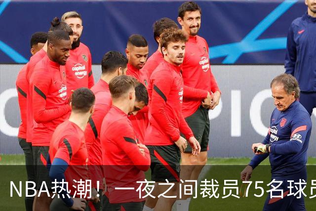 NBA热潮！一夜之间裁员75名球员的震撼